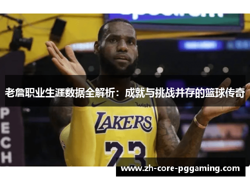 老詹职业生涯数据全解析：成就与挑战并存的篮球传奇