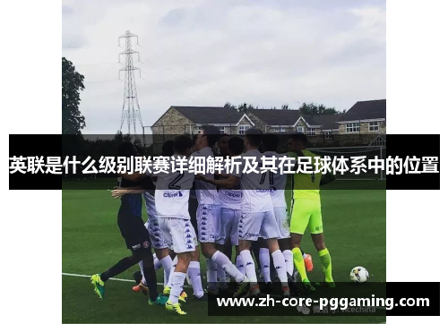 英联是什么级别联赛详细解析及其在足球体系中的位置
