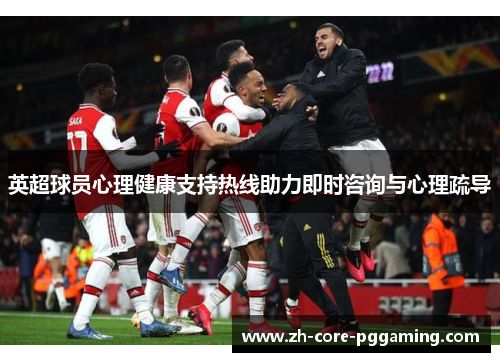英超球员心理健康支持热线助力即时咨询与心理疏导