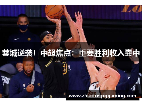 蓉城逆袭！中超焦点：重要胜利收入囊中