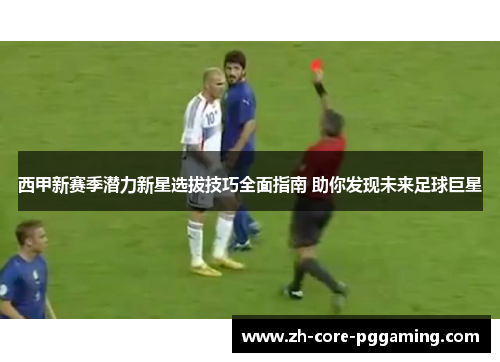 西甲新赛季潜力新星选拔技巧全面指南 助你发现未来足球巨星