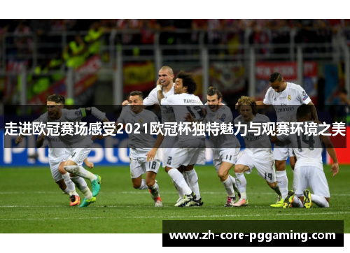 走进欧冠赛场感受2021欧冠杯独特魅力与观赛环境之美