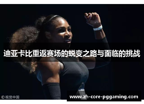 迪亚卡比重返赛场的蜕变之路与面临的挑战