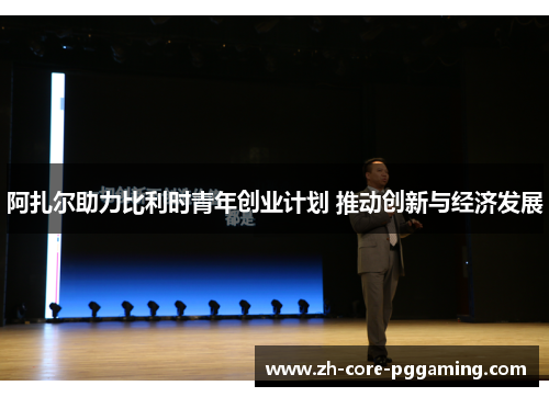 阿扎尔助力比利时青年创业计划 推动创新与经济发展