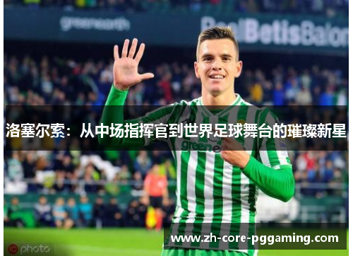 洛塞尔索：从中场指挥官到世界足球舞台的璀璨新星