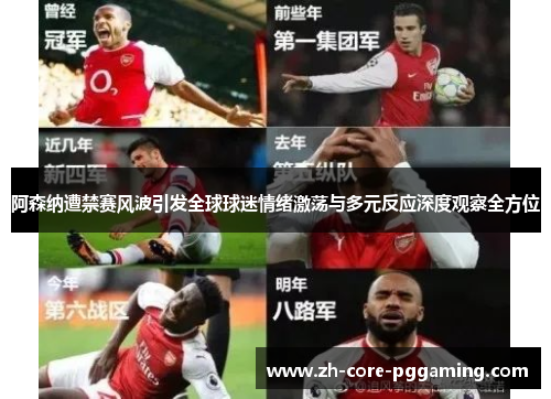 阿森纳遭禁赛风波引发全球球迷情绪激荡与多元反应深度观察全方位