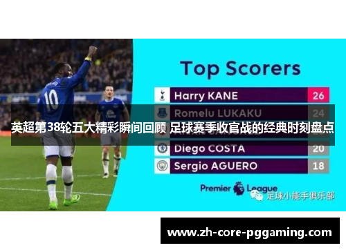 英超第38轮五大精彩瞬间回顾 足球赛季收官战的经典时刻盘点