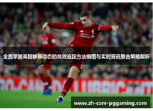 全面掌握英超联赛动态的高效追踪方法指南与实时资讯整合策略解析