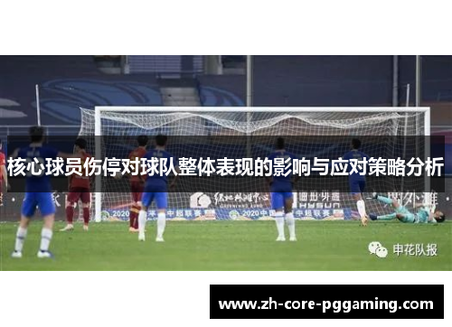 核心球员伤停对球队整体表现的影响与应对策略分析