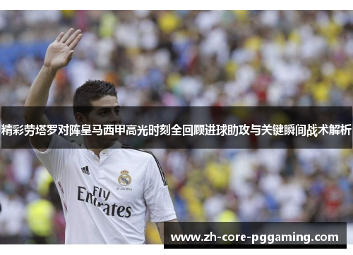 精彩劳塔罗对阵皇马西甲高光时刻全回顾进球助攻与关键瞬间战术解析