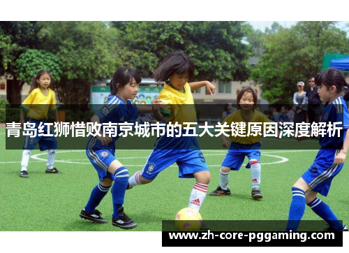 青岛红狮惜败南京城市的五大关键原因深度解析