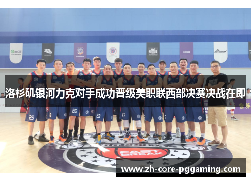 洛杉矶银河力克对手成功晋级美职联西部决赛决战在即