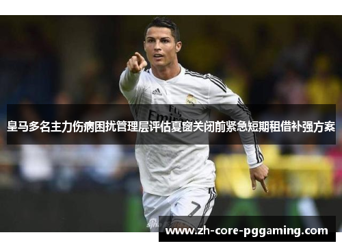 皇马多名主力伤病困扰管理层评估夏窗关闭前紧急短期租借补强方案