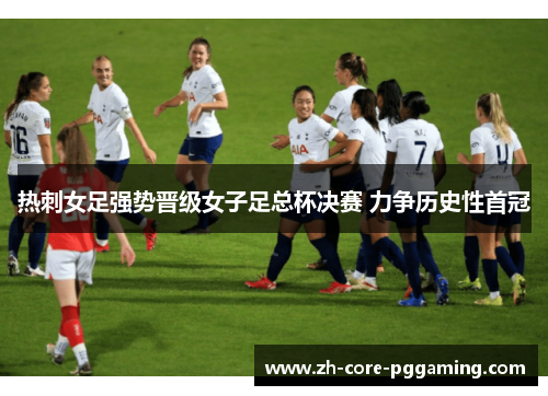 热刺女足强势晋级女子足总杯决赛 力争历史性首冠