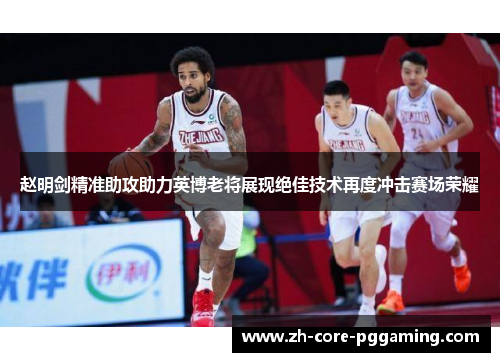 赵明剑精准助攻助力英博老将展现绝佳技术再度冲击赛场荣耀