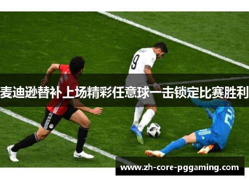 麦迪逊替补上场精彩任意球一击锁定比赛胜利