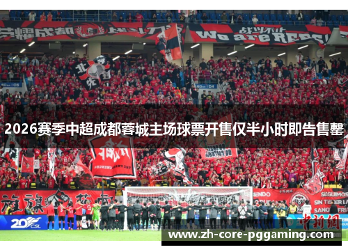 2026赛季中超成都蓉城主场球票开售仅半小时即告售罄